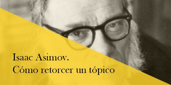 Isaac Asimov. O cómo retorcer un tópico en la literatura